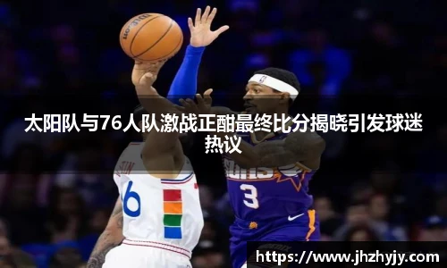 太阳队与76人队激战正酣最终比分揭晓引发球迷热议