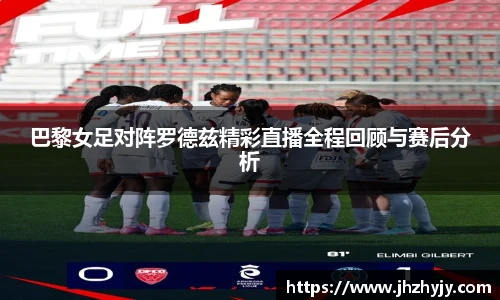 巴黎女足对阵罗德兹精彩直播全程回顾与赛后分析
