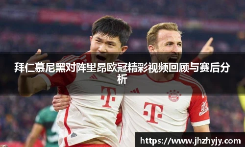 拜仁慕尼黑对阵里昂欧冠精彩视频回顾与赛后分析